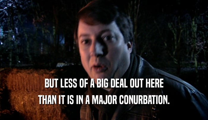 BUT LESS OF A BIG DEAL OUT HERE THAN IT IS IN A MAJOR CONURBATION. 