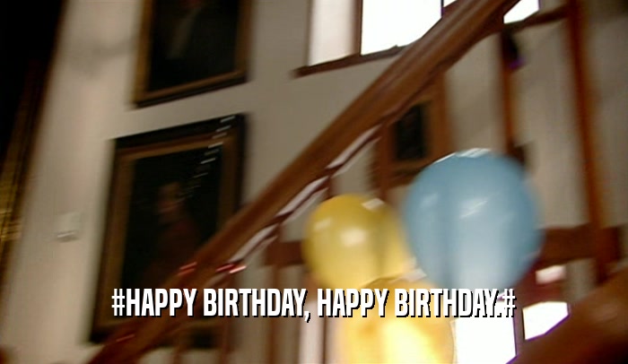 #HAPPY BIRTHDAY, HAPPY BIRTHDAY.#  