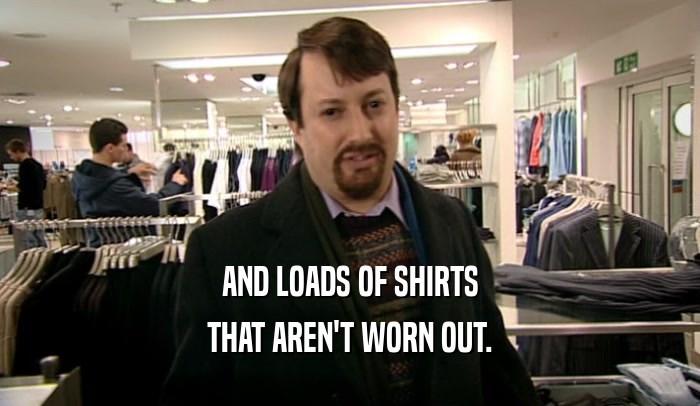 AND LOADS OF SHIRTS THAT AREN'T WORN OUT. 