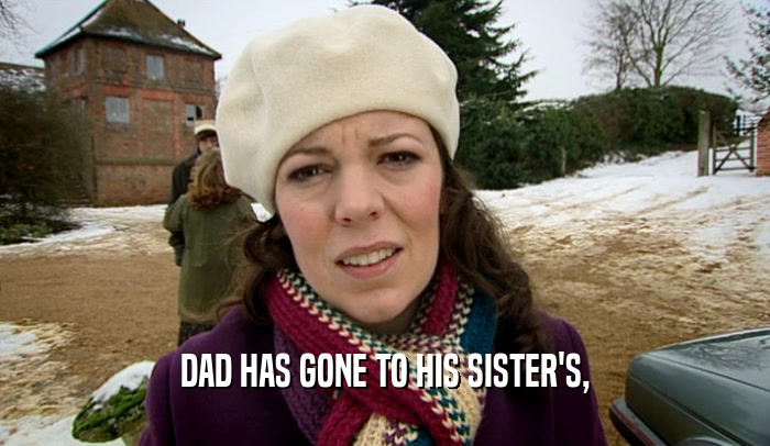 DAD HAS GONE TO HIS SISTER'S,  