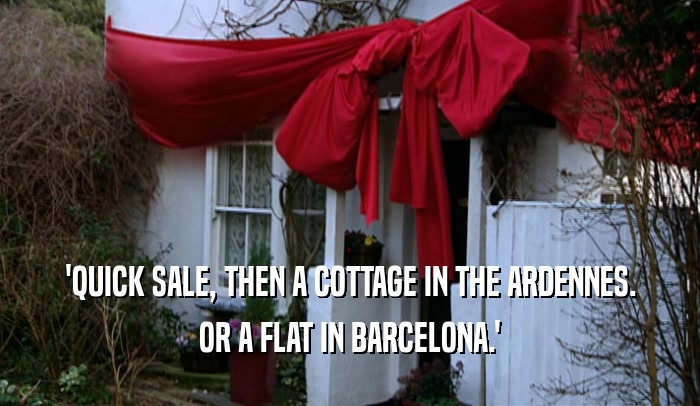 'QUICK SALE, THEN A COTTAGE IN THE ARDENNES. OR A FLAT IN BARCELONA.' 