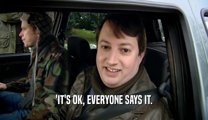 'IT'S OK, EVERYONE SAYS IT.  