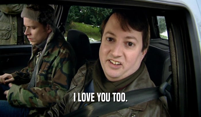 I LOVE YOU TOO.  