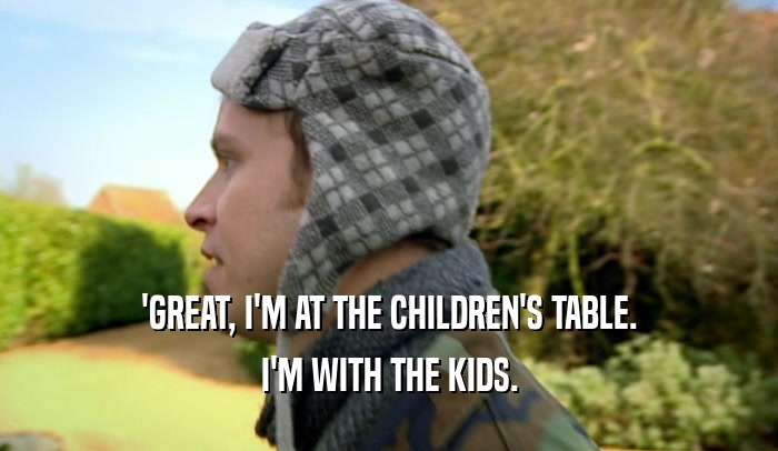 'GREAT, I'M AT THE CHILDREN'S TABLE. I'M WITH THE KIDS. 
