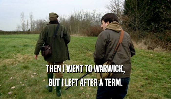 THEN I WENT TO WARWICK, BUT I LEFT AFTER A TERM. 