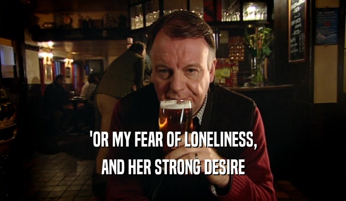 'OR MY FEAR OF LONELINESS, AND HER STRONG DESIRE 