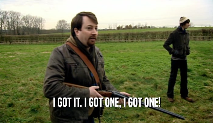 I GOT IT. I GOT ONE, I GOT ONE!  