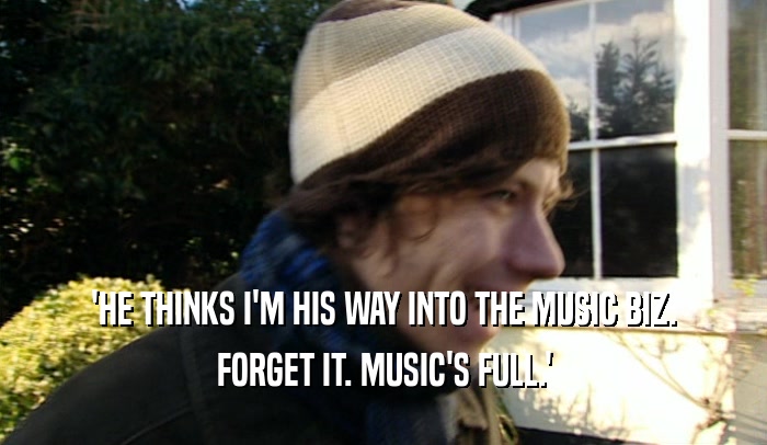 'HE THINKS I'M HIS WAY INTO THE MUSIC BIZ.
 FORGET IT. MUSIC'S FULL.'
 