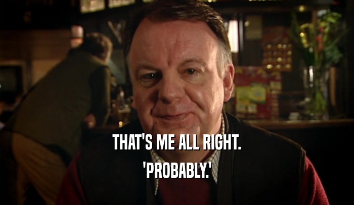 THAT'S ME ALL RIGHT. 'PROBABLY.' 