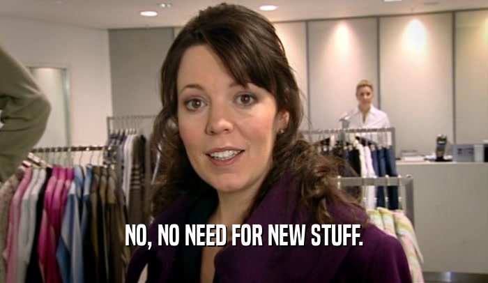 NO, NO NEED FOR NEW STUFF.  