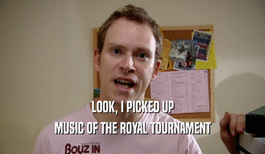 LOOK, I PICKED UP MUSIC OF THE ROYAL TOURNAMENT 