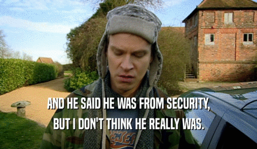 AND HE SAID HE WAS FROM SECURITY, BUT I DON'T THINK HE REALLY WAS. 