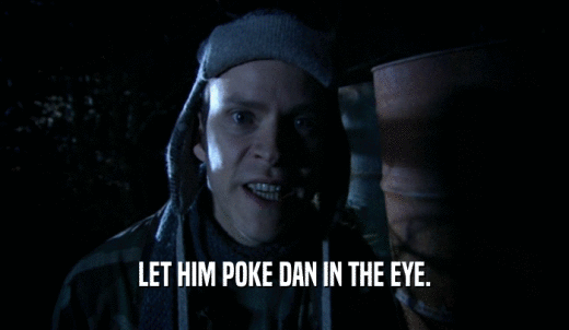 LET HIM POKE DAN IN THE EYE.  