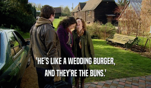 'HE'S LIKE A WEDDING BURGER, AND THEY'RE THE BUNS.' 
