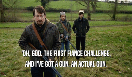 'OH, GOD. THE FIRST FIANCE CHALLENGE, AND I'VE GOT A GUN. AN ACTUAL GUN. 