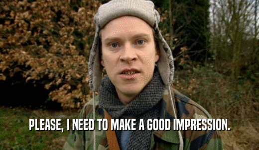 PLEASE, I NEED TO MAKE A GOOD IMPRESSION.  