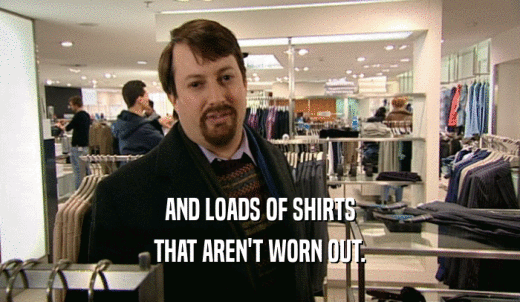 AND LOADS OF SHIRTS THAT AREN'T WORN OUT. 