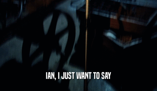 IAN, I JUST WANT TO SAY  