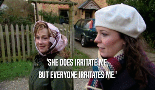 'SHE DOES IRRITATE ME, BUT EVERYONE IRRITATES ME.' 