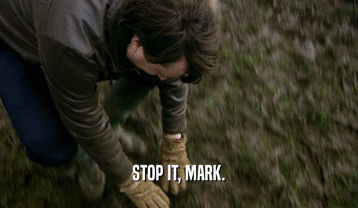 STOP IT, MARK.  