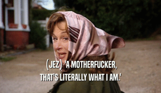 (JEZ) 'A MOTHERFUCKER, THAT'S LITERALLY WHAT I AM.' 
