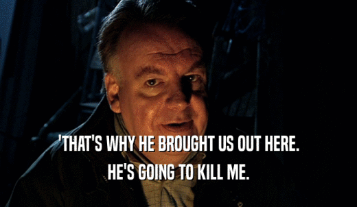 'THAT'S WHY HE BROUGHT US OUT HERE. HE'S GOING TO KILL ME. 