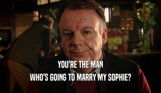 YOU'RE THE MAN WHO'S GOING TO MARRY MY SOPHIE? 