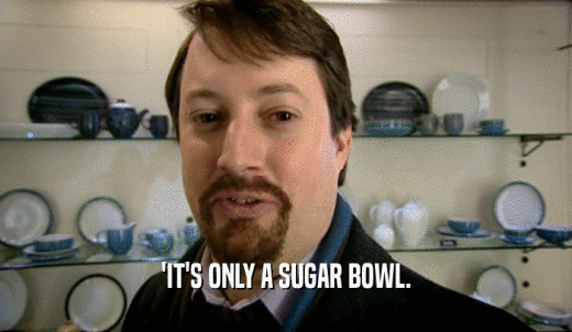 'IT'S ONLY A SUGAR BOWL.  