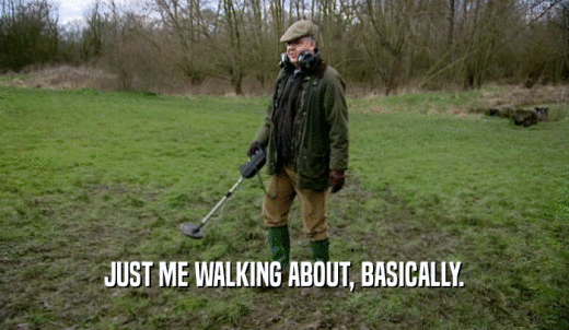 JUST ME WALKING ABOUT, BASICALLY.  