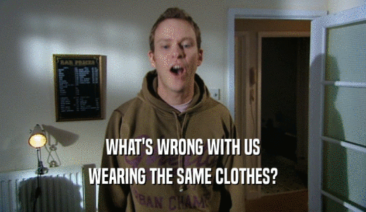 WHAT'S WRONG WITH US WEARING THE SAME CLOTHES? 