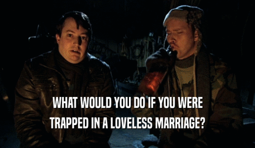 WHAT WOULD YOU DO IF YOU WERE TRAPPED IN A LOVELESS MARRIAGE? 