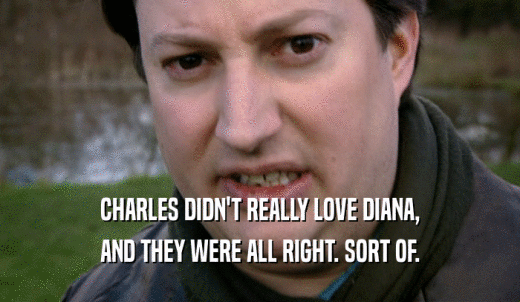 CHARLES DIDN'T REALLY LOVE DIANA, AND THEY WERE ALL RIGHT. SORT OF. 