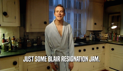 JUST SOME BLAIR RESIGNATION JAM.  