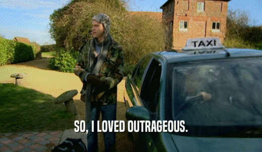 SO, I LOVED OUTRAGEOUS.  