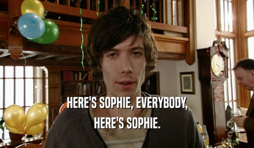 HERE'S SOPHIE, EVERYBODY, HERE'S SOPHIE. 