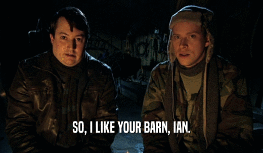SO, I LIKE YOUR BARN, IAN.  