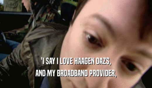 'I SAY I LOVE HAAGEN DAZS, AND MY BROADBAND PROVIDER, 
