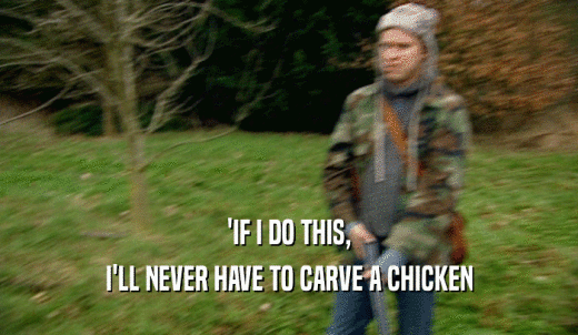 'IF I DO THIS, I'LL NEVER HAVE TO CARVE A CHICKEN 