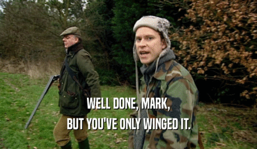 WELL DONE, MARK, BUT YOU'VE ONLY WINGED IT. 