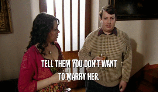 TELL THEM YOU DON'T WANT TO MARRY HER. 