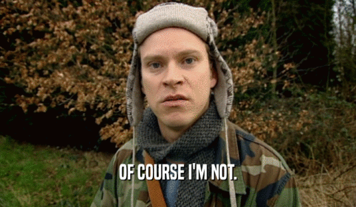 OF COURSE I'M NOT.  