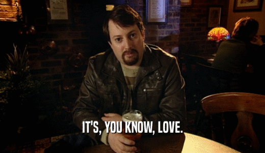 IT'S, YOU KNOW, LOVE.  