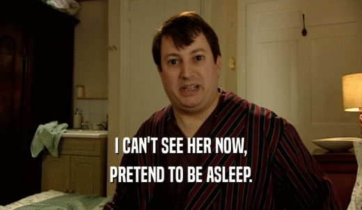 I CAN'T SEE HER NOW, PRETEND TO BE ASLEEP. 