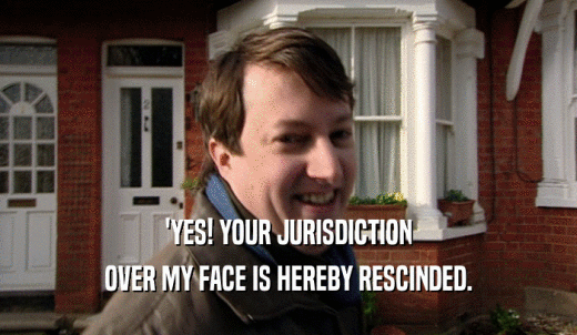 'YES! YOUR JURISDICTION OVER MY FACE IS HEREBY RESCINDED. 