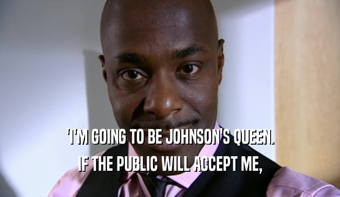 'I'M GOING TO BE JOHNSON'S QUEEN. IF THE PUBLIC WILL ACCEPT ME, 