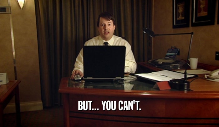 BUT... YOU CAN'T.  
