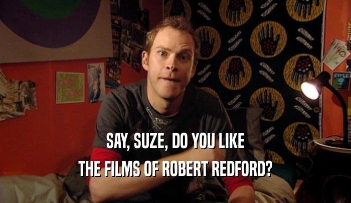 SAY, SUZE, DO YOU LIKE
 THE FILMS OF ROBERT REDFORD?
 