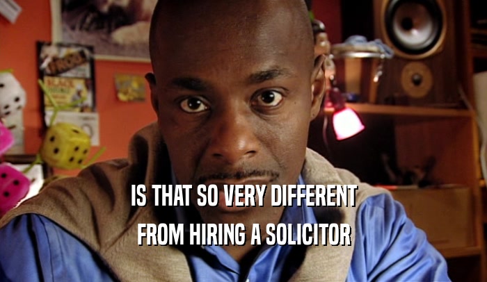 IS THAT SO VERY DIFFERENT FROM HIRING A SOLICITOR 