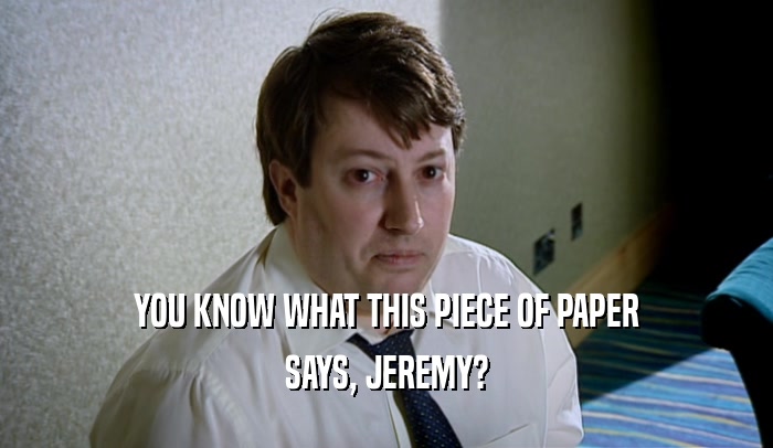 YOU KNOW WHAT THIS PIECE OF PAPER SAYS, JEREMY? 