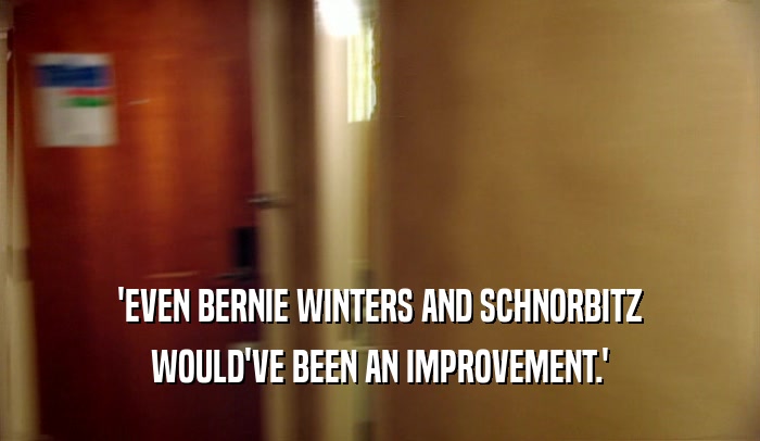 'EVEN BERNIE WINTERS AND SCHNORBITZ WOULD'VE BEEN AN IMPROVEMENT.' 